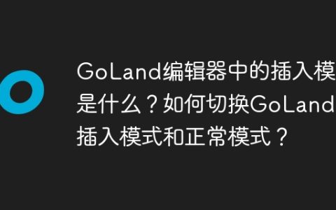 GoLand编辑器中的插入模式是什么？如何切换GoLand的插入模式和正常模式？