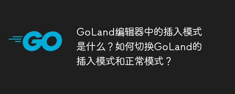goland编辑器中的插入模式是什么?如何切换goland的插入模式和正常模式?