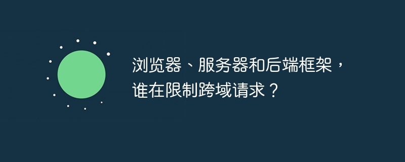 浏览器、服务器和后端框架,谁在限制跨域请求?