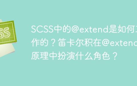 SCSS中的@extend是如何工作的？笛卡尔积在@extend原理中扮演什么角色？
