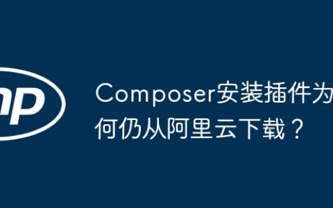 Composer安装插件为何仍从阿里云下载？