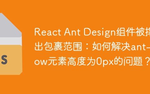 React Ant Design组件被撑出包裹范围：如何解决ant-row元素高度为0px的问题？