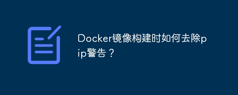 docker镜像构建时如何去除pip警告?
