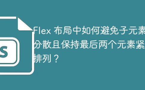 Flex 布局中如何避免子元素分散且保持最后两个元素紧密排列？