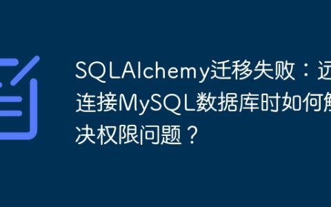 SQLAlchemy迁移失败：远程连接MySQL数据库时如何解决权限问题？