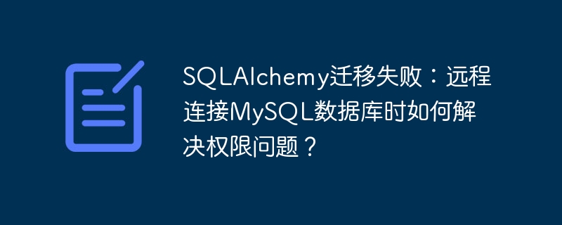 sqlalchemy迁移失败:远程连接mysql数据库时如何解决权限问题?