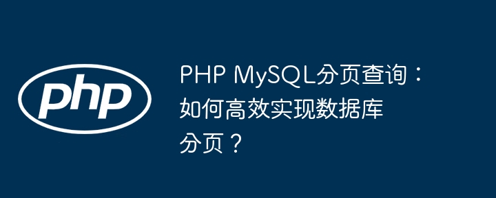 php mysql分页查询:如何高效实现数据库分页?