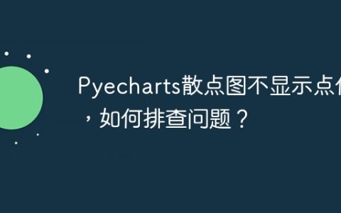 Pyecharts散点图不显示点位，如何排查问题？