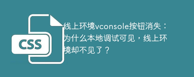线上环境vconsole按钮消失:为什么本地调试可见,线上环境却不见了?
