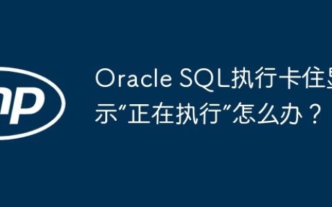 Oracle SQL执行卡住显示“正在执行”怎么办？