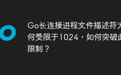 Go长连接进程文件描述符为何受限于1024，如何突破此限制？