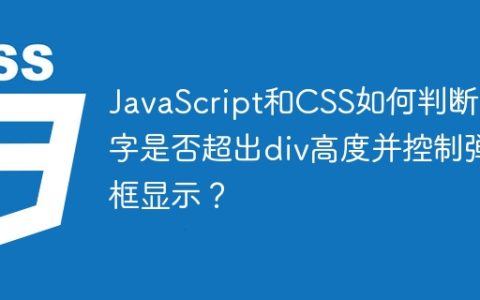 JavaScript和CSS如何判断文字是否超出div高度并控制弹框显示？