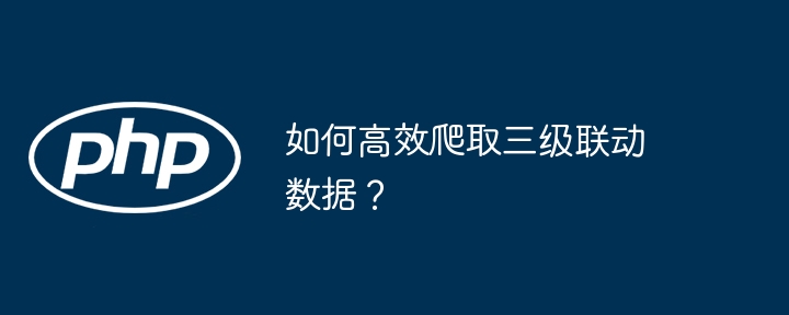 如何高效爬取三级联动数据?