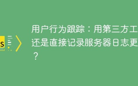 用户行为跟踪：用第三方工具还是直接记录服务器日志更好？