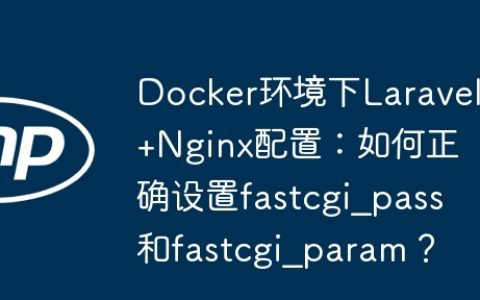 Docker环境下Laravel+Nginx配置：如何正确设置fastcgi_pass和fastcgi_param？