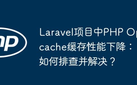Laravel项目中PHP Opcache缓存性能下降：如何排查并解决？