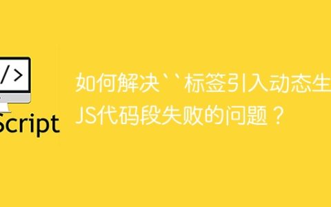 如何解决``标签引入动态生成JS代码段失败的问题？