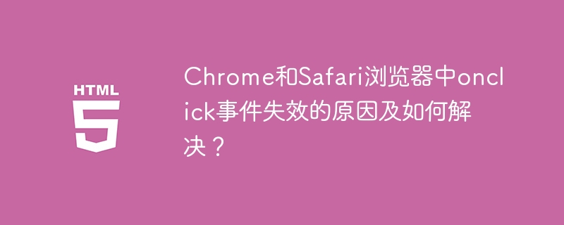 Chrome和Safari浏览器中onclick事件失效的原因及如何解决?