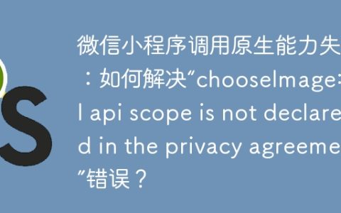 微信小程序调用原生能力失败：如何解决“chooseImage:fail api scope is not declared in the privacy agreement”错误？