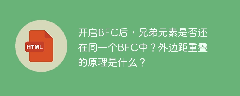 开启BFC后,兄弟元素是否还在同一个BFC中?外边距重叠的原理是什么?