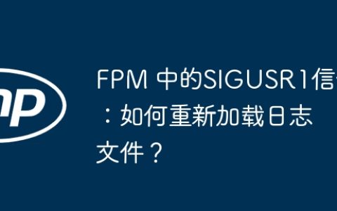 FPM 中的SIGUSR1信号：如何重新加载日志文件？