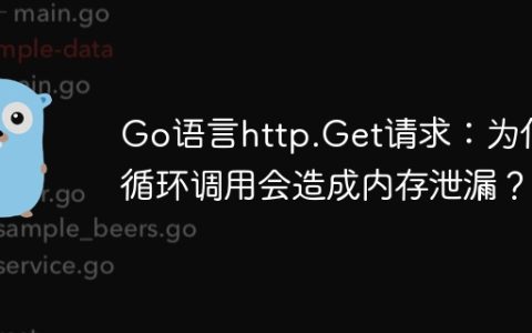 Go语言http.Get请求：为何循环调用会造成内存泄漏？