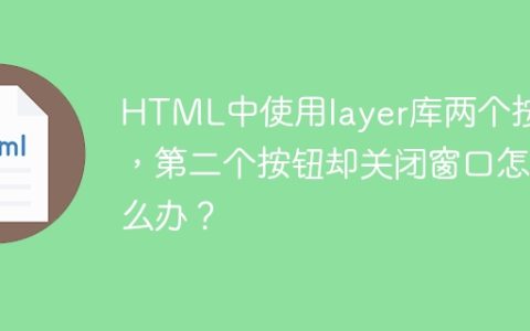 HTML中使用layer库两个按钮，第二个按钮却关闭窗口怎么办？