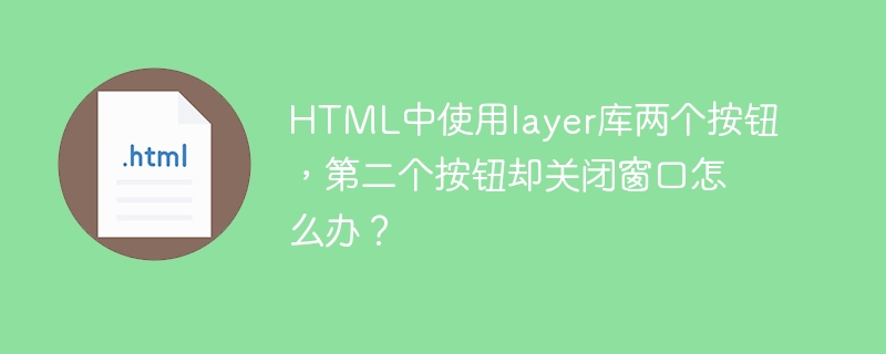 HTML中使用layer库两个按钮,第二个按钮却关闭窗口怎么办?