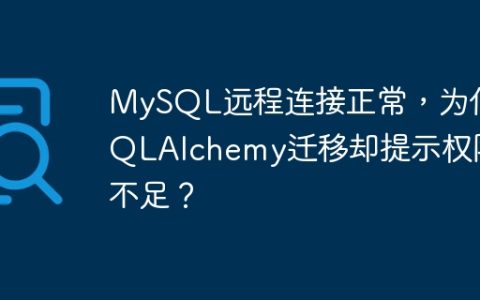 MySQL远程连接正常，为何SQLAlchemy迁移却提示权限不足？
