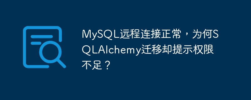 mysql远程连接正常,为何sqlalchemy迁移却提示权限不足?