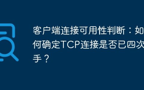 客户端连接可用性判断：如何确定TCP连接是否已四次挥手？