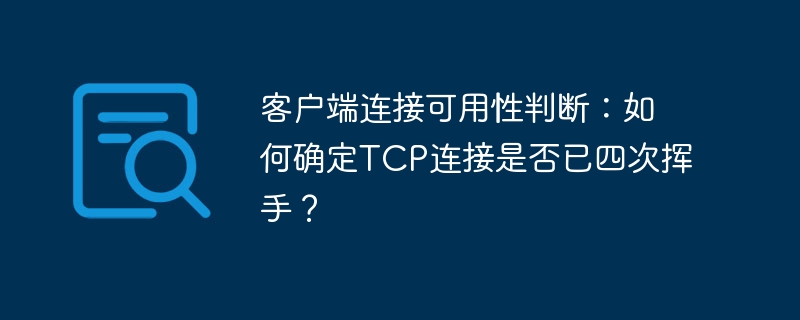 客户端连接可用性判断:如何确定tcp连接是否已四次挥手?