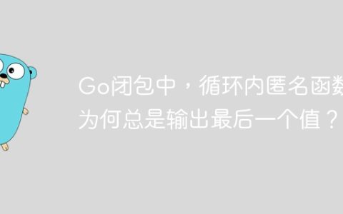 Go闭包中，循环内匿名函数为何总是输出最后一个值？