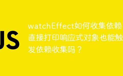 watchEffect如何收集依赖：直接打印响应式对象也能触发依赖收集吗？