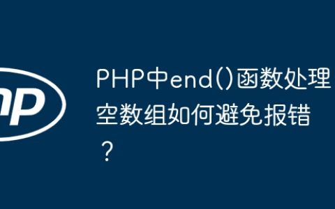 PHP中end()函数处理空数组如何避免报错？