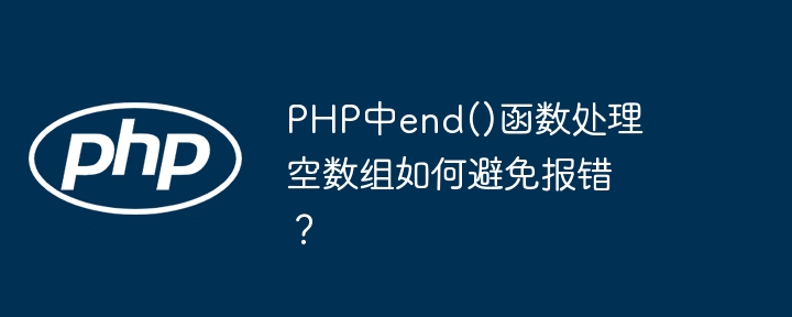 php中end()函数处理空数组如何避免报错?