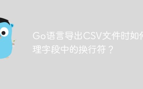 Go语言导出CSV文件时如何处理字段中的换行符？