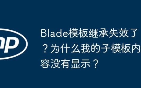 Blade模板继承失效了？为什么我的子模板内容没有显示？