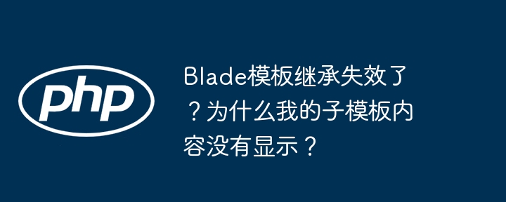 blade模板继承失效了?为什么我的子模板内容没有显示?