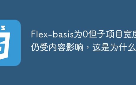 Flex-basis为0但子项目宽度仍受内容影响，这是为什么？