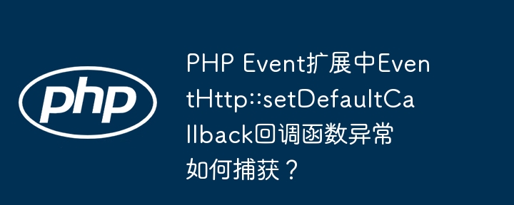 php event扩展中eventhttp::setdefaultcallback回调函数异常如何捕获?