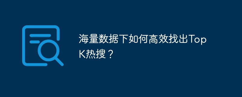 海量数据下如何高效找出topk热搜?