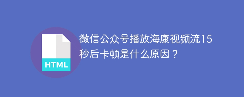 微信公众号播放海康视频流15秒后卡顿是什么原因?