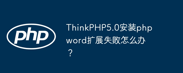 thinkphp5.0安装phpword扩展失败怎么办?