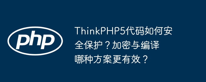 thinkphp5代码如何安全保护?加密与编译哪种方案更有效?