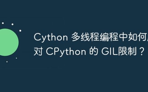 Cython 多线程编程中如何应对 CPython 的 GIL限制？