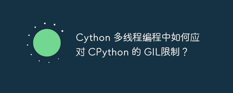 cython 多线程编程中如何应对 cpython 的 gil限制?