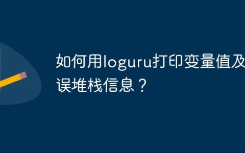 如何用loguru打印变量值及错误堆栈信息？