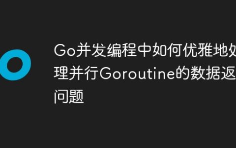 Go并发编程中如何优雅地处理并行Goroutine的数据返回问题
