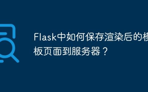 Flask中如何保存渲染后的模板页面到服务器？